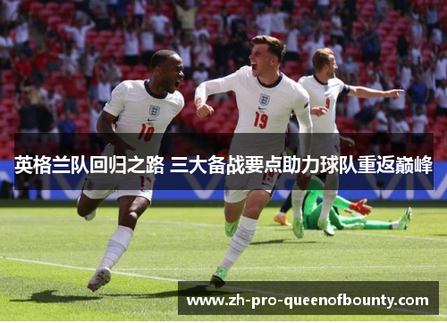 英格兰队回归之路 三大备战要点助力球队重返巅峰