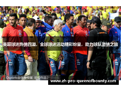 英超球迷热情四溢，全球球迷活动精彩纷呈，助力球队激情之旅