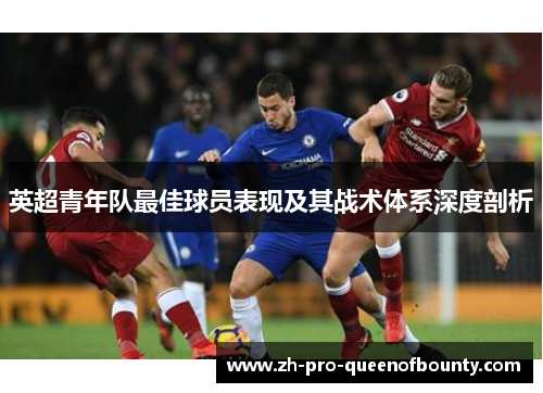 英超青年队最佳球员表现及其战术体系深度剖析 英超青年队最佳球员表现及其战术体系深度剖析