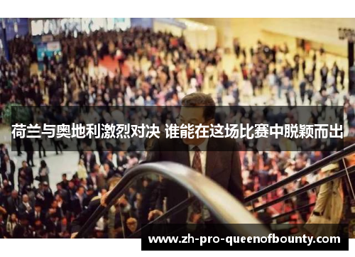 荷兰与奥地利激烈对决 谁能在这场比赛中脱颖而出