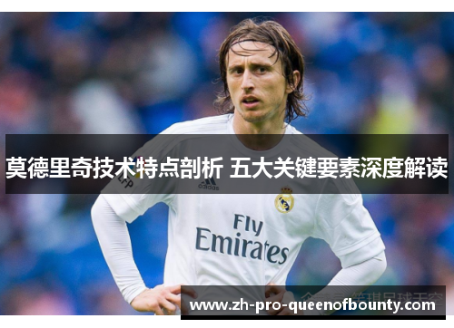 莫德里奇技术特点剖析 五大关键要素深度解读