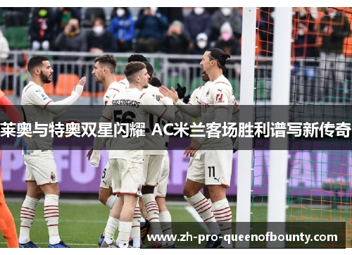 莱奥与特奥双星闪耀 AC米兰客场胜利谱写新传奇