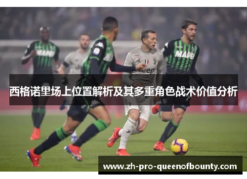 西格诺里场上位置解析及其多重角色战术价值分析