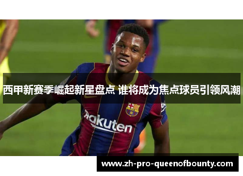 西甲新赛季崛起新星盘点 谁将成为焦点球员引领风潮