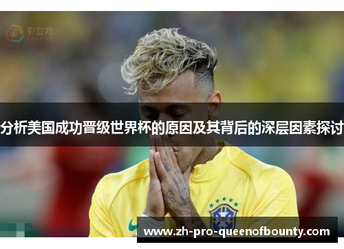 分析美国成功晋级世界杯的原因及其背后的深层因素探讨
