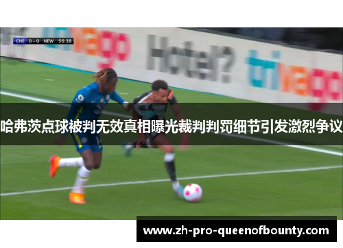 哈弗茨点球被判无效真相曝光裁判判罚细节引发激烈争议