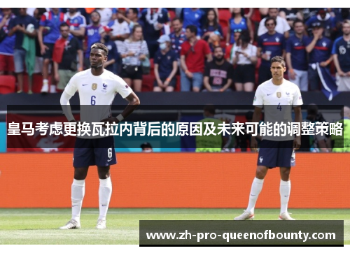 皇马考虑更换瓦拉内背后的原因及未来可能的调整策略