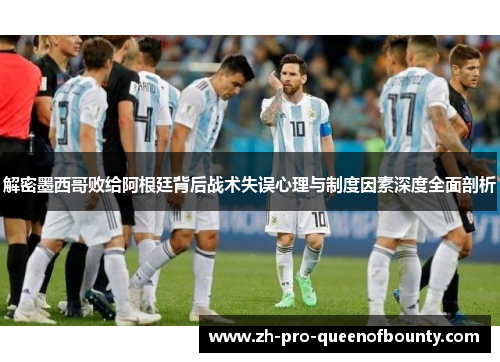 解密墨西哥败给阿根廷背后战术失误心理与制度因素深度全面剖析
