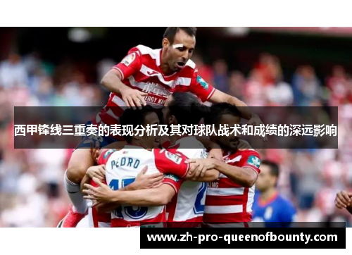 西甲锋线三重奏的表现分析及其对球队战术和成绩的深远影响