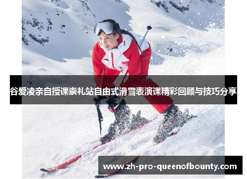 谷爱凌亲自授课崇礼站自由式滑雪表演课精彩回顾与技巧分享