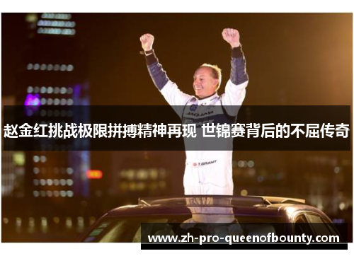 赵金红挑战极限拼搏精神再现 世锦赛背后的不屈传奇 赵金红挑战极限拼搏精神再现 世锦赛背后的不屈传奇