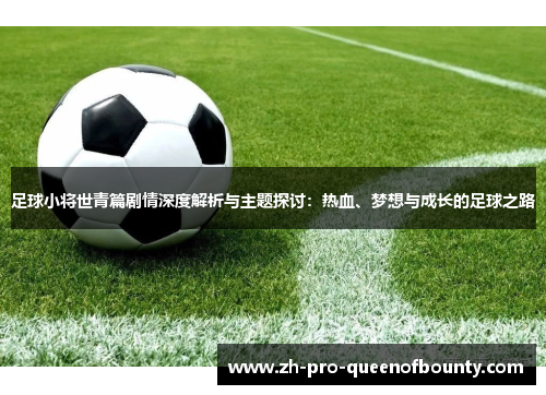 足球小将世青篇剧情深度解析与主题探讨：热血、梦想与成长的足球之路