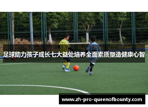 足球助力孩子成长七大益处培养全面素质塑造健康心智