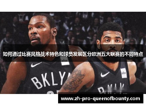 如何通过比赛风格战术特色和球员发展区分欧洲五大联赛的不同特点