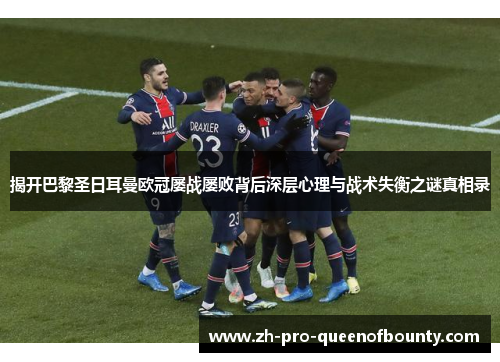 揭开巴黎圣日耳曼欧冠屡战屡败背后深层心理与战术失衡之谜真相录