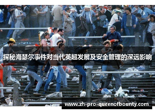 探秘海瑟尔事件对当代英超发展及安全管理的深远影响