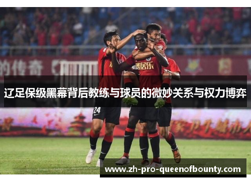 辽足保级黑幕背后教练与球员的微妙关系与权力博弈