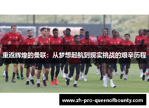 重返辉煌的曼联：从梦想起航到现实挑战的艰辛历程