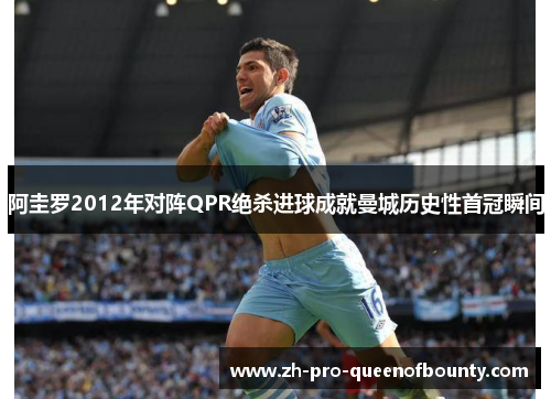阿圭罗2012年对阵QPR绝杀进球成就曼城历史性首冠瞬间