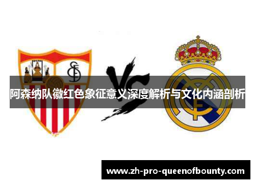 阿森纳队徽红色象征意义深度解析与文化内涵剖析