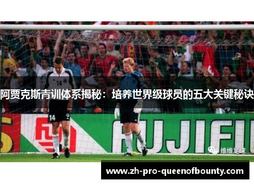 阿贾克斯青训体系揭秘：培养世界级球员的五大关键秘诀