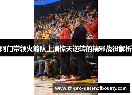 阿门带领火箭队上演惊天逆转的精彩战役解析