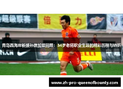 青岛西海岸新援孙捷加盟回顾：34岁老将职业生涯的精彩历程与转折