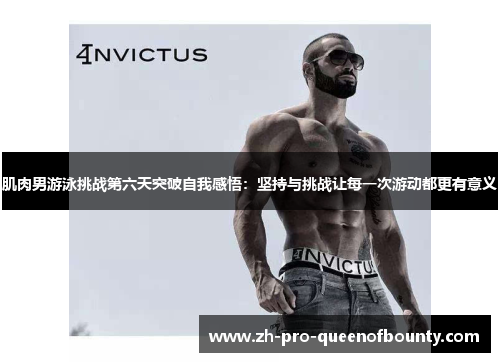 肌肉男游泳挑战第六天突破自我感悟：坚持与挑战让每一次游动都更有意义