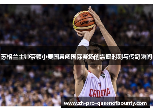 苏格兰主帅带领小麦国勇闯国际赛场的震撼时刻与传奇瞬间 苏格兰主帅带领小麦国勇闯国际赛场的震撼时刻与传奇瞬间