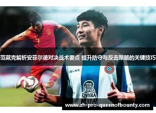 范戴克解析安菲尔德对决战术要点 提升防守与反击策略的关键技巧