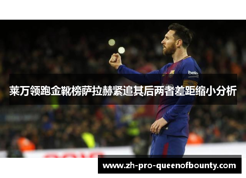 莱万领跑金靴榜萨拉赫紧追其后两者差距缩小分析
