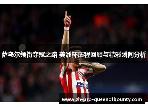 萨乌尔领衔夺冠之路 美洲杯历程回顾与精彩瞬间分析 萨乌尔领衔夺冠之路 美洲杯历程回顾与精彩瞬间分析