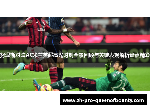 努涅斯对阵AC米兰英超高光时刻全景回顾与关键表现解析盘点精彩