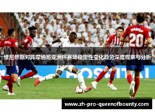 维尼修斯对阵摩纳哥亚洲杯赛场稳定性变化趋势深度观察与分析