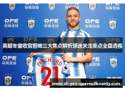 英超冬窗收官前瞻三大焦点解析球迷关注重点全盘透视