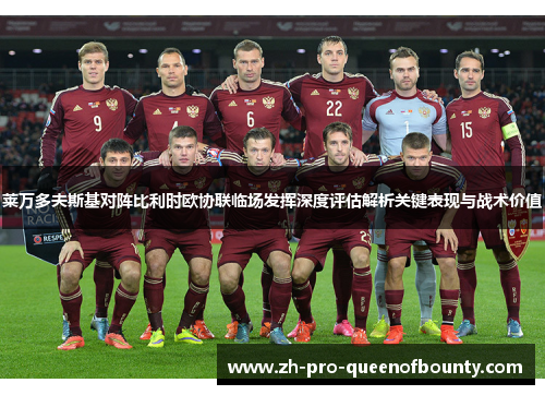 莱万多夫斯基对阵比利时欧协联临场发挥深度评估解析关键表现与战术价值