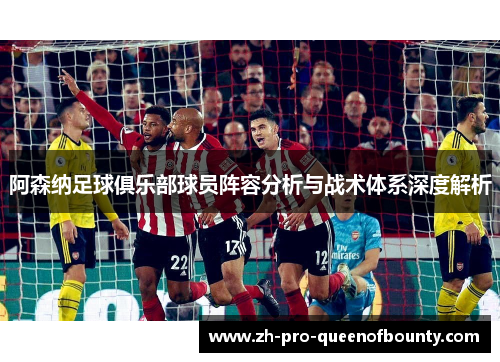 阿森纳足球俱乐部球员阵容分析与战术体系深度解析