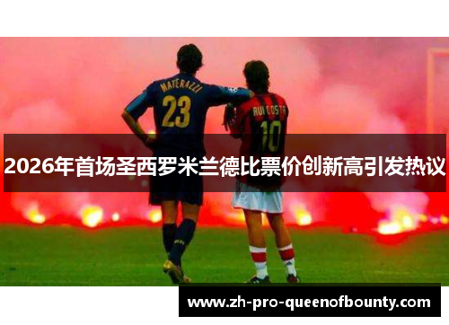2026年首场圣西罗米兰德比票价创新高引发热议