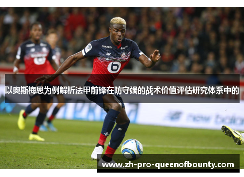 以奥斯梅恩为例解析法甲前锋在防守端的战术价值评估研究体系中的 以奥斯梅恩为例解析法甲前锋在防守端的战术价值评估研究体系中的