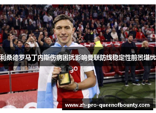 利桑德罗马丁内斯伤病困扰影响曼联防线稳定性前景堪忧 利桑德罗马丁内斯伤病困扰影响曼联防线稳定性前景堪忧