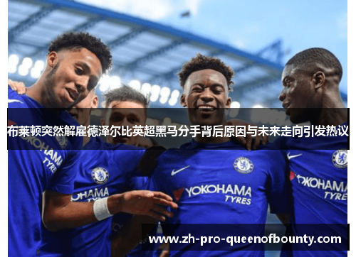 布莱顿突然解雇德泽尔比英超黑马分手背后原因与未来走向引发热议 布莱顿突然解雇德泽尔比英超黑马分手背后原因与未来走向引发热议