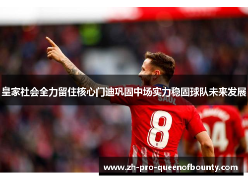 皇家社会全力留住核心门迪巩固中场实力稳固球队未来发展