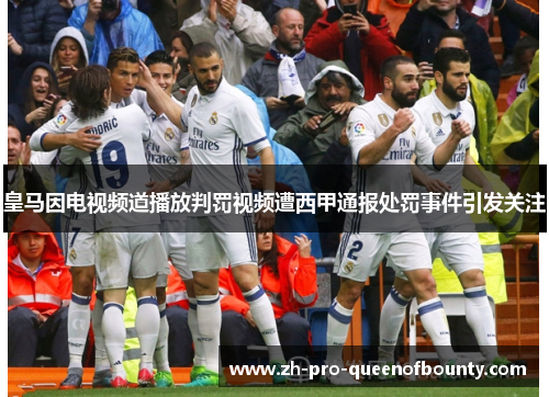 皇马因电视频道播放判罚视频遭西甲通报处罚事件引发关注