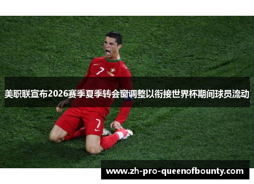 美职联宣布2026赛季夏季转会窗调整以衔接世界杯期间球员流动