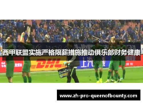 西甲联盟实施严格限薪措施推动俱乐部财务健康