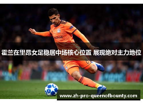 霍兰在里昂女足稳居中场核心位置 展现绝对主力地位