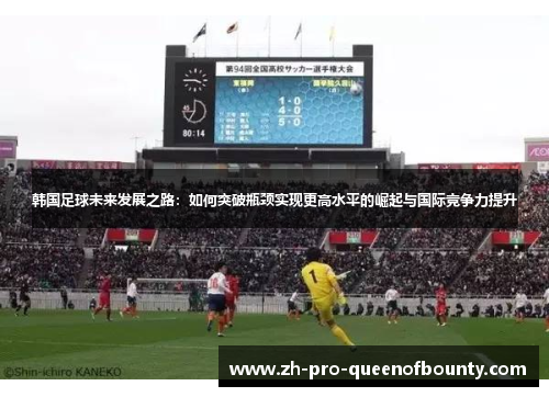 韩国足球未来发展之路：如何突破瓶颈实现更高水平的崛起与国际竞争力提升