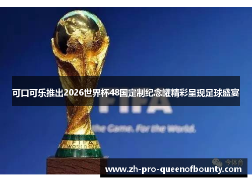 可口可乐推出2026世界杯48国定制纪念罐精彩呈现足球盛宴 可口可乐推出2026世界杯48国定制纪念罐精彩呈现足球盛宴