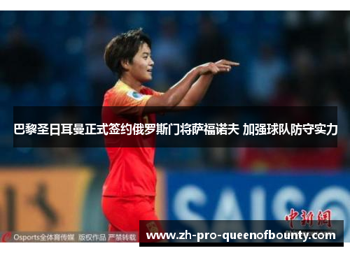 巴黎圣日耳曼正式签约俄罗斯门将萨福诺夫 加强球队防守实力 巴黎圣日耳曼正式签约俄罗斯门将萨福诺夫 加强球队防守实力