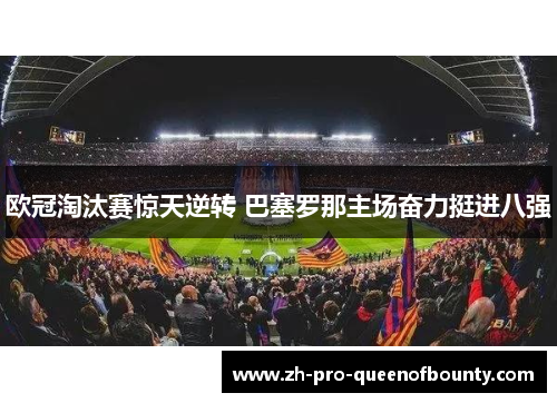 欧冠淘汰赛惊天逆转 巴塞罗那主场奋力挺进八强